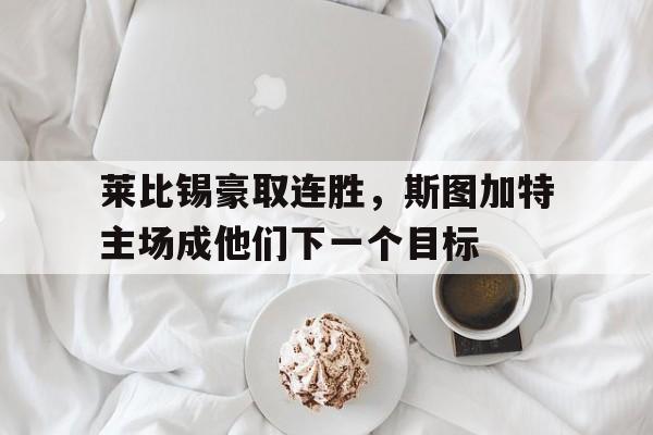 包含莱比锡豪取连胜，斯图加特主场成他们下一个目标的词条