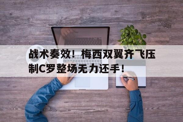 战术奏效！梅西双翼齐飞压制C罗整场无力还手！